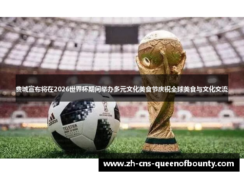 费城宣布将在2026世界杯期间举办多元文化美食节庆祝全球美食与文化交流