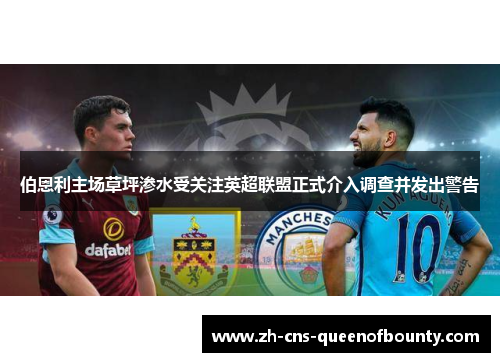 伯恩利主场草坪渗水受关注英超联盟正式介入调查并发出警告