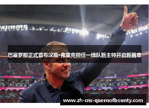 巴塞罗那正式宣布汉斯·弗里克担任一线队新主帅开启新篇章
