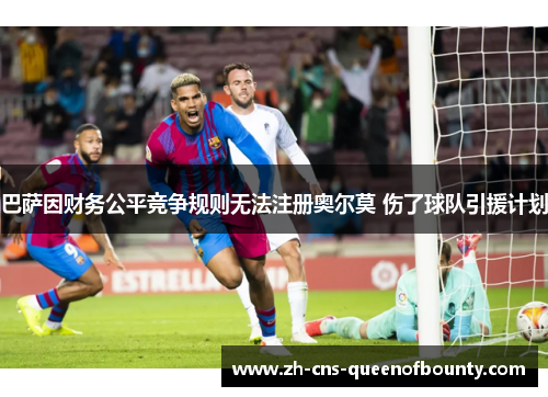 巴萨因财务公平竞争规则无法注册奥尔莫 伤了球队引援计划 巴萨因财务公平竞争规则无法注册奥尔莫 伤了球队引援计划